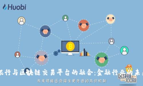中信银行与区块链交易平台的融合：金融行业的未来变革