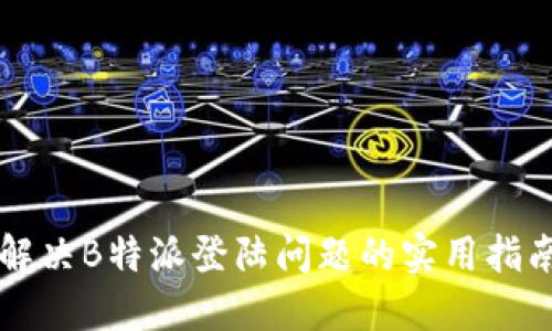 解决B特派登陆问题的实用指南