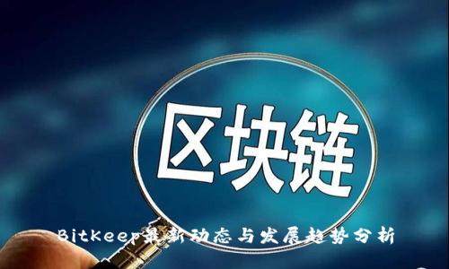 BitKeep最新动态与发展趋势分析