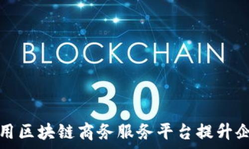    
如何利用区块链商务服务平台提升企业效率