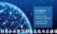 如何利用企业微信打造高效的区块链平台