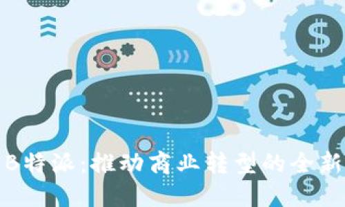 欧意导入B特派：推动商业转型的全新解决方案