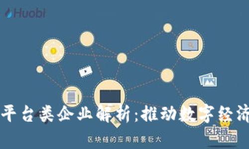 区块链基础平台类企业解析：推动数字经济的核心力量