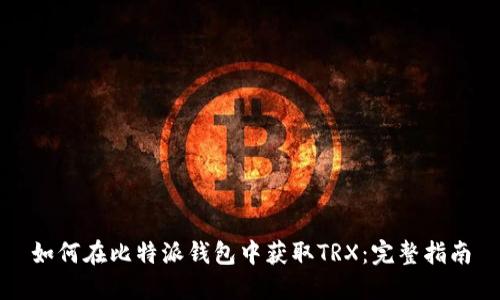 如何在比特派钱包中获取TRX：完整指南