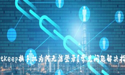 BitKeep换手机为何无法登录？常见问题解决指南