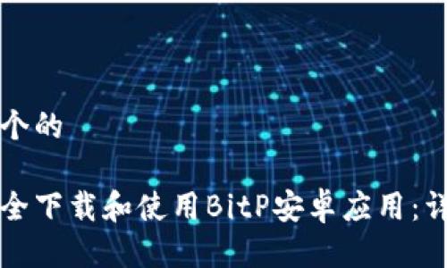 思考一个的

如何安全下载和使用BitP安卓应用：详细指南