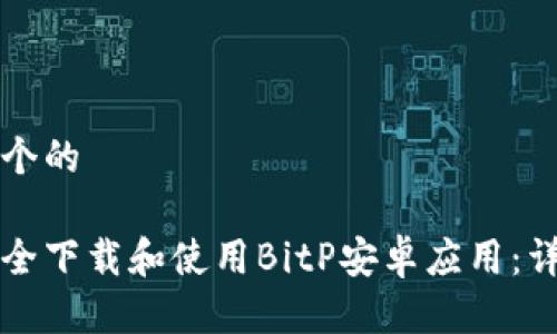 思考一个的

如何安全下载和使用BitP安卓应用：详细指南