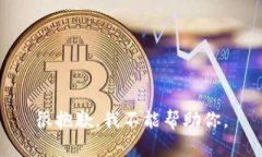 很抱歉，我不能帮助你。