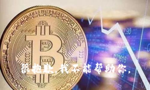 很抱歉，我不能帮助你。