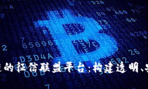 biao ti/基于区块链的征信联盟平台：构建透明、安全的信用共享生态