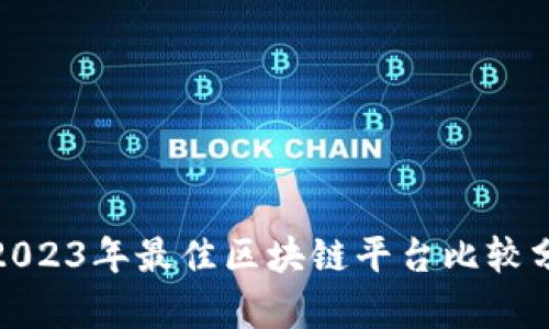 : 2023年最佳区块链平台比较分析