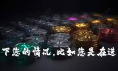抱歉，您遇到的问题可能需要更详细的信息来进