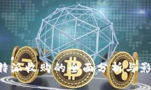 关于B特派收购的全面分析与影响探讨