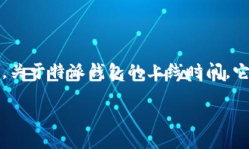 特派钱包（B Wallet）是一款数字资产管理工具，专注于为用户提供安全、便捷的加密货币交易和管理服务。关于特派钱包的上线时间，它于2018年正式上线，随着市场需求的增加，逐步发展壮大，成为用户进行数字资产投资和管理的重要选择。

如果你有其他关于特派钱包或相关数字资产的问题，欢迎提问！