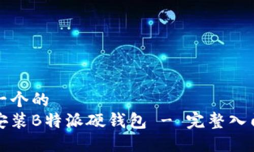 思考一个的  
如何安装B特派硬钱包 - 完整入门教程