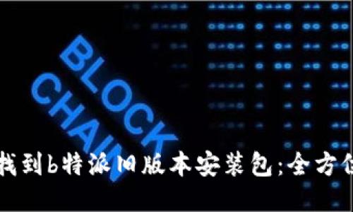 如何找到b特派旧版本安装包：全方位指南