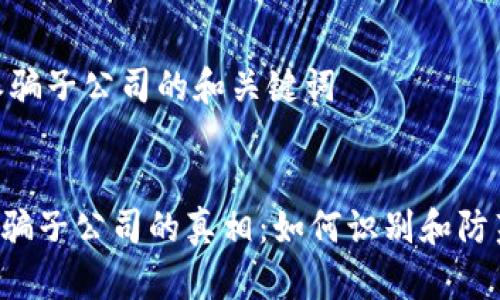 ## B特派骗子公司的和关键词


揭露B特派骗子公司的真相：如何识别和防范网络诈骗