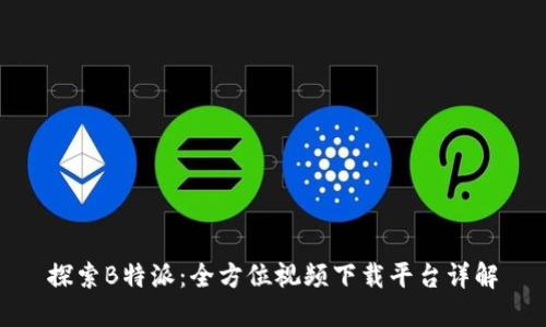 探索B特派：全方位视频下载平台详解