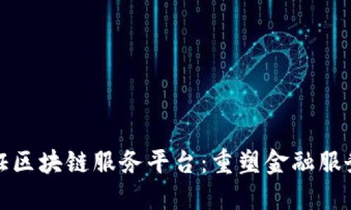 银行涵证区块链服务平台：重塑金融服务的未来