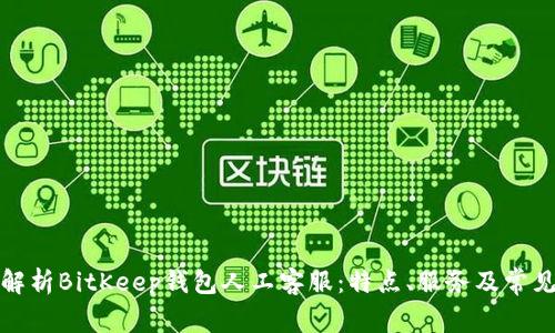 全面解析BitKeep钱包人工客服：特点、服务及常见问题