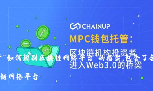 注意：以下内容是一个关于“如何辨别区块链网络平台”的框架，包含了合适的、关键词和内容概要。

如何准确辨别高质量区块链网络平台