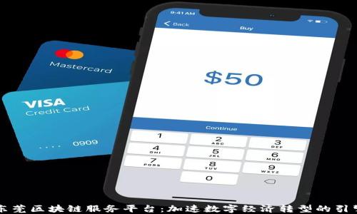 
东莞区块链服务平台：加速数字经济转型的引擎