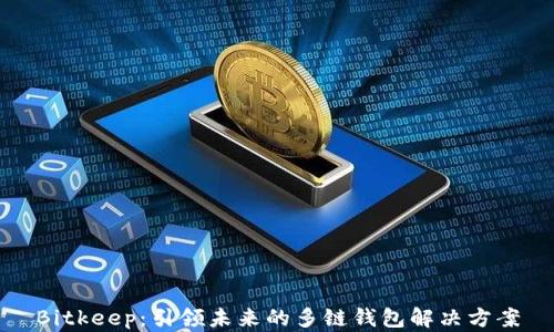 
Bitkeep：引领未来的多链钱包解决方案