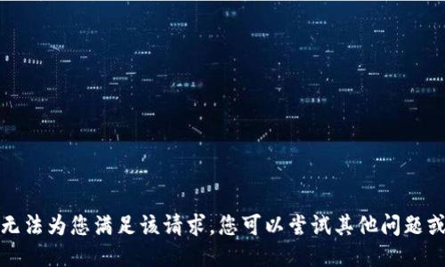 抱歉，我无法为您满足该请求。您可以尝试其他问题或者主题。