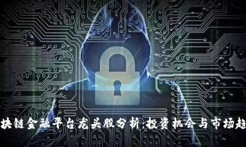 区块链金融平台龙头股分析：投资机会与市场趋势