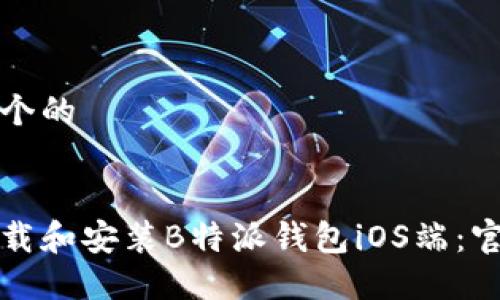 思考一个的


如何下载和安装B特派钱包iOS端：官方指南