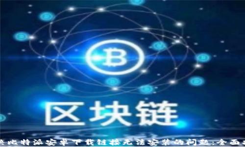 
解决比特派安卓下载链接无法安装的问题：全面指南