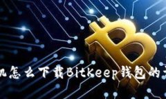苹果手机怎么下载BitKeep钱