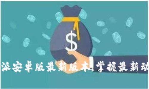 免费下载 b特派安卓版最新版本，掌握最新动态与应用功能