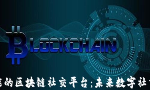 
基于人工智能的区块链社交平台：未来数字社交的创新之路