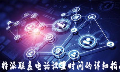 
B特派联系电话设置时间的详细指南