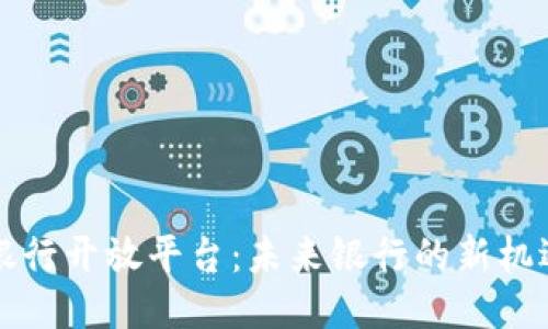 区块链银行开放平台：未来银行的新机遇与挑战