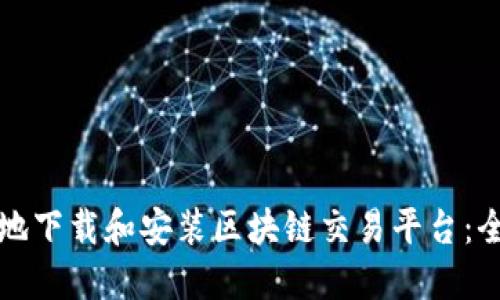 如何安全地下载和安装区块链交易平台：全方位指南