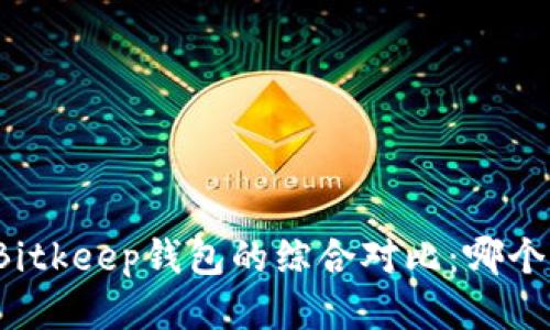 TP钱包与Bitkeep钱包的综合对比：哪个更适合您？