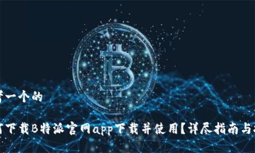 思考一个的

如何下载B特派官网app下载并使用？详尽指南与技巧