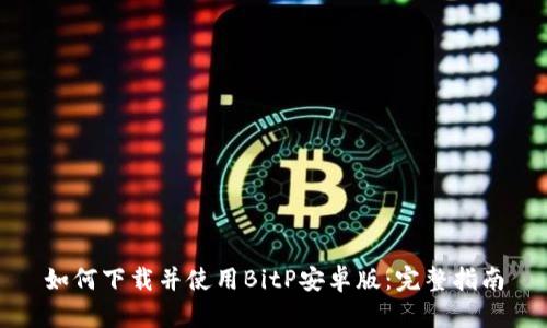 如何下载并使用BitP安卓版：完整指南