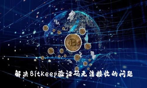 解决BitKeep验证码无法接收的问题
