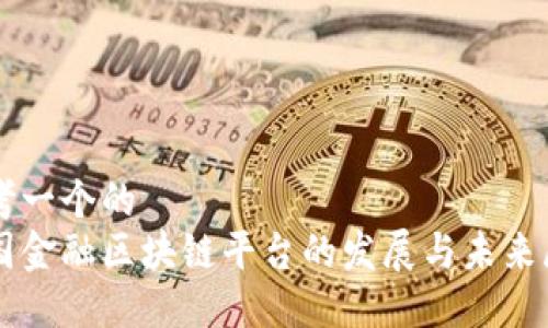 思考一个的  
中国金融区块链平台的发展与未来展望