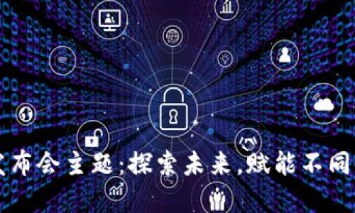 区块链服务平台发布会主题：探索未来，赋能不同行业的数字化转型