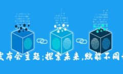 区块链服务平台发布会主题：探索未来，赋能不