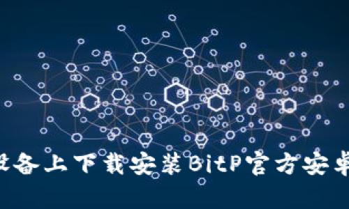 如何在苹果设备上下载安装BitP官方安卓版：详细指南