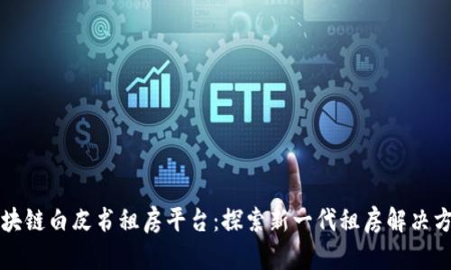 区块链白皮书租房平台：探索新一代租房解决方案