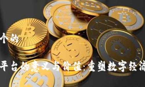 思考一个的

区块链平台的意义与价值：重塑数字经济的未来