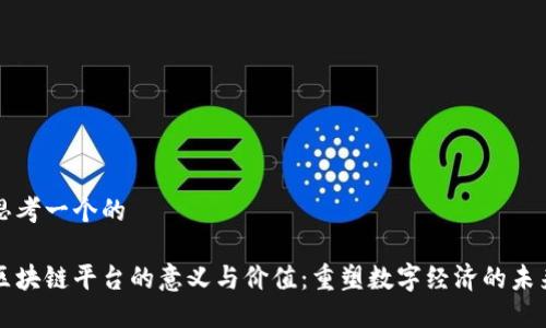 思考一个的

区块链平台的意义与价值：重塑数字经济的未来
