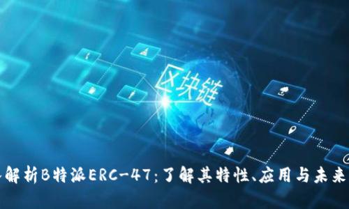 深入解析B特派ERC-47：了解其特性、应用与未来发展