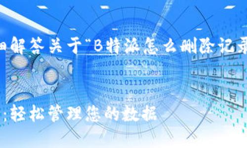 为了提供一个以及为您详细解答关于“B特派怎么删除记录”的问题，以下是相关内容：

بيرت  
B特派删除记录的完整指南：轻松管理您的数据  
